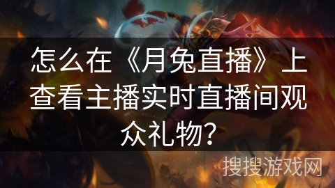怎么在《月兔直播》上查看主播实时直播间观众礼物？