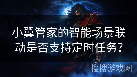 小翼管家的智能场景联动是否支持定时任务？