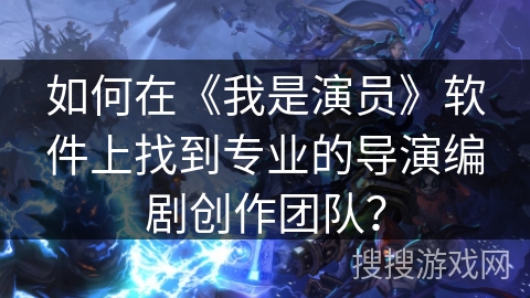 如何在《我是演员》软件上找到专业的导演编剧创作团队？