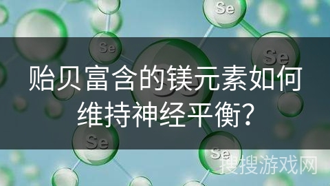 贻贝富含的镁元素如何维持神经平衡？