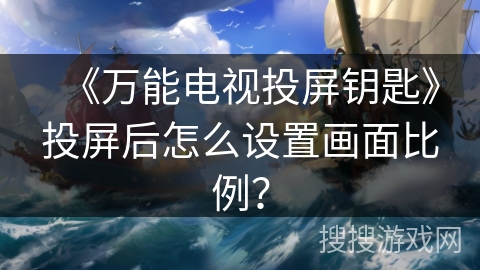 《万能电视投屏钥匙》投屏后怎么设置画面比例？