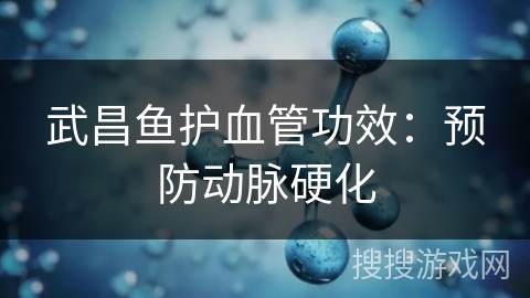 武昌鱼护血管功效：预防动脉硬化