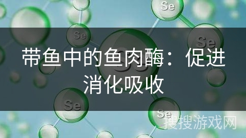 带鱼中的鱼肉酶：促进消化吸收