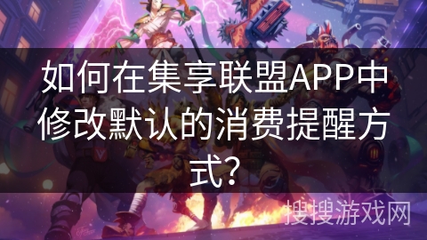如何在集享联盟APP中修改默认的消费提醒方式？