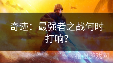 奇迹：最强者之战何时打响？