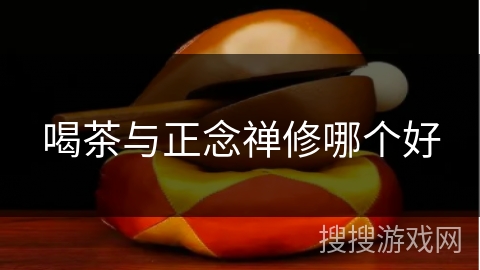 喝茶与正念禅修哪个好 喝茶与正念禅修哪个好