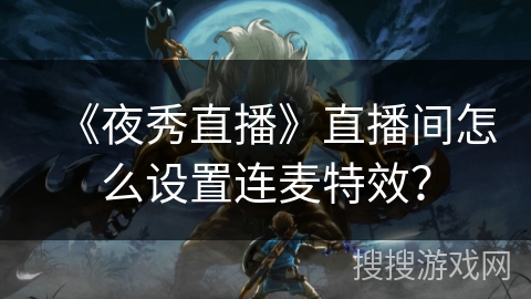 《夜秀直播》直播间怎么设置连麦特效？