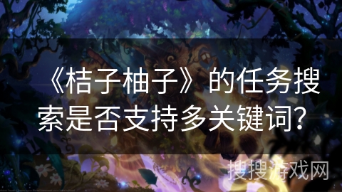 《桔子柚子》的任务搜索是否支持多关键词？