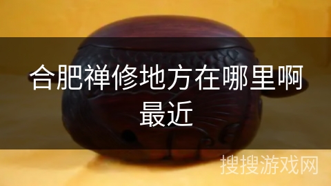 合肥禅修地方在哪里啊最近 合肥禅修地方在哪里啊最近
