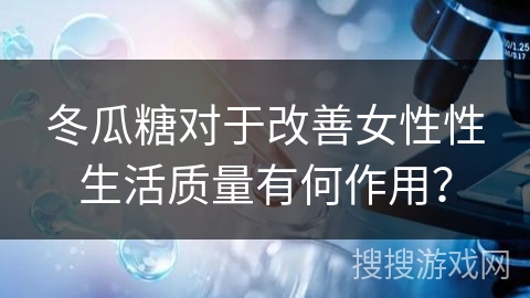 冬瓜糖对于改善女性性生活质量有何作用?