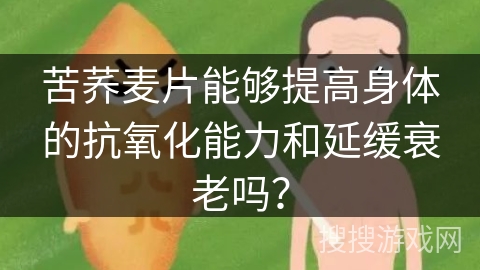 苦荞麦片能够提高身体的抗氧化能力和延缓衰老吗?