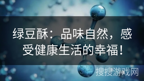 绿豆酥:品味自然,感受健康生活的幸福!