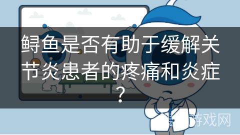 鲟鱼是否有助于缓解关节炎患者的疼痛和炎症?
