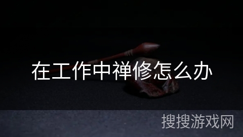 在工作中禅修怎么办 在工作中禅修怎么办