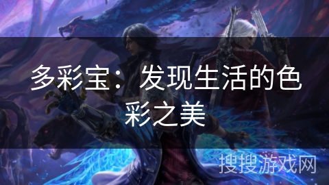多彩宝:发现生活的色彩之美 多彩宝:发现生活的色彩之美