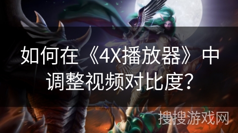 如何在《4X播放器》中调整视频对比度？