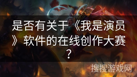是否有关于《我是演员》软件的在线创作大赛？