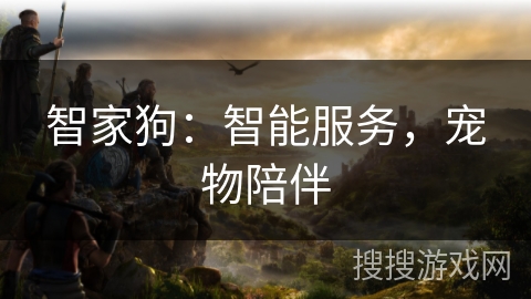 智家狗：智能服务，宠物陪伴
