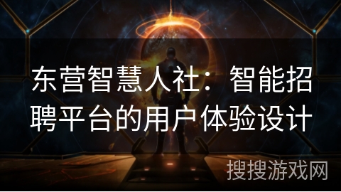 东营智慧人社:智能招聘平台的用户体验设计 东营智慧人社:智能招聘平台的用户体验设计