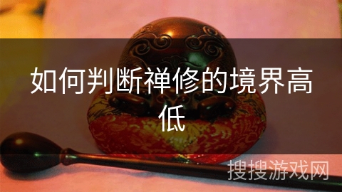 如何判断禅修的境界高低 如何判断禅修的境界高低