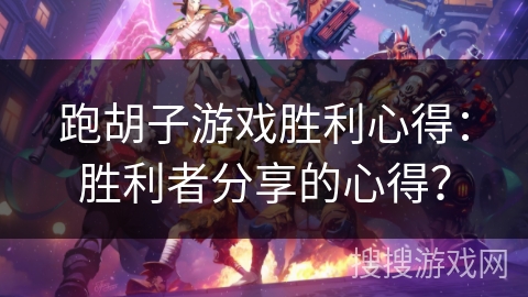 跑胡子游戏胜利心得：胜利者分享的心得？
