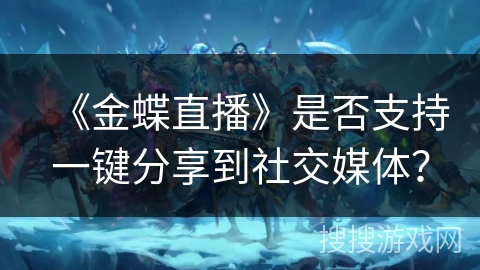 《金蝶直播》是否支持一键分享到社交媒体? 《金蝶直播》是否支持一键分享到社交媒体?