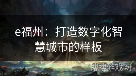 e福州:打造数字化智慧城市的样板 e福州:打造数字化智慧城市的样板
