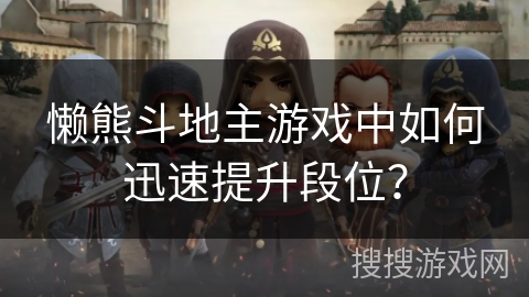 懒熊斗地主游戏中如何迅速提升段位? 懒熊斗地主游戏中如何迅速提升段位?