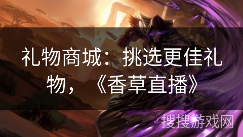 礼物商城：挑选更佳礼物，《香草直播》