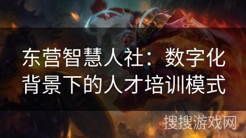 东营智慧人社：数字化背景下的人才培训模式