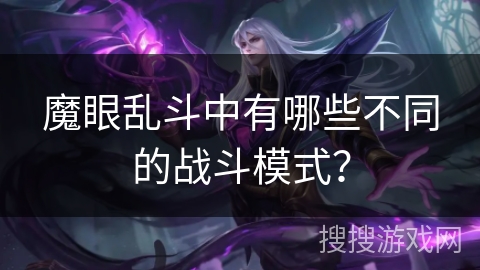 魔眼乱斗中有哪些不同的战斗模式? 魔眼乱斗中有哪些不同的战斗模式?