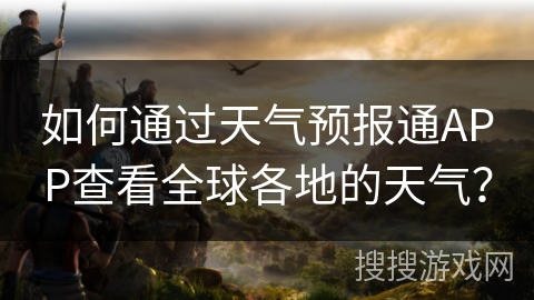 如何通过天气预报通APP查看全球各地的天气? 如何通过天气预报通APP查看全球各地的天气?
