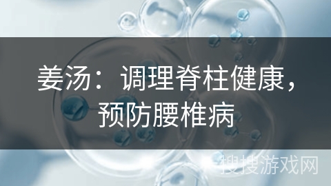姜汤:调理脊柱健康,预防腰椎病