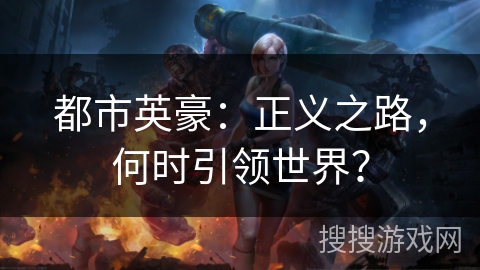 都市英豪:正义之路,何时引领世界? 都市英豪:正义之路,何时引领世界?