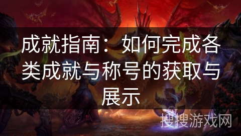 成就指南:如何完成各类成就与称号的获取与展示 成就指南:如何完成各类成就与称号的获取与展示