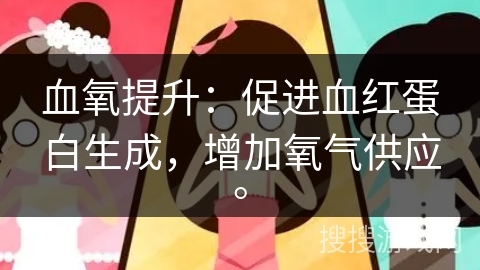 血氧提升:促进血红蛋白生成,增加氧气供应。