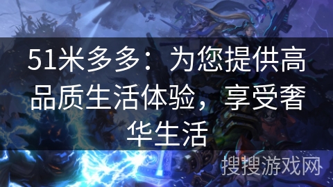 51米多多：为您提供高品质生活体验，享受奢华生活