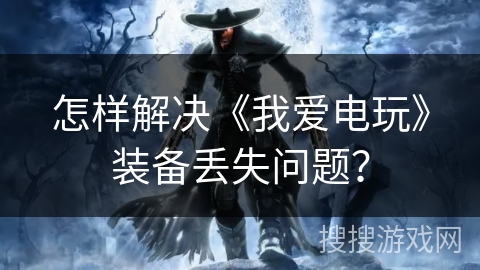 怎样解决《我爱电玩》装备丢失问题? 怎样解决《我爱电玩》装备丢失问题?