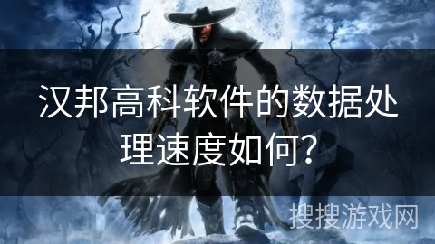 汉邦高科软件的数据处理速度如何? 汉邦高科软件的数据处理速度如何?
