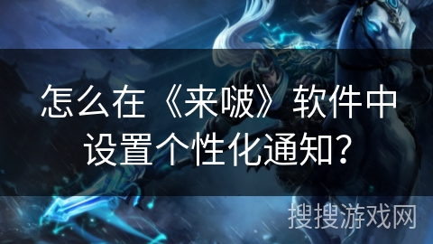 怎么在《来啵》软件中设置个性化通知? 怎么在《来啵》软件中设置个性化通知?