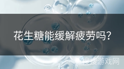 花生糖能缓解疲劳吗?