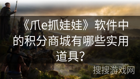 《爪e抓娃娃》软件中的积分商城有哪些实用道具? 《爪e抓娃娃》软件中的积分商城有哪些实用道具?