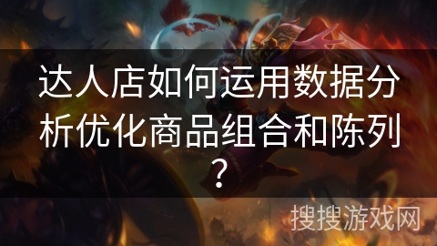 达人店如何运用数据分析优化商品组合和陈列？