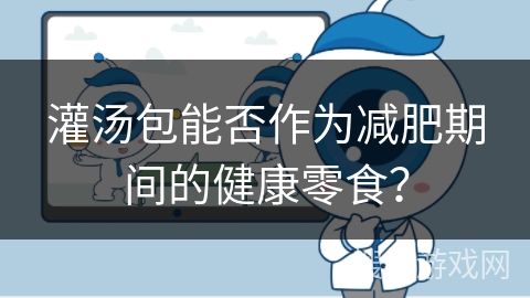 灌汤包能否作为减肥期间的健康零食?