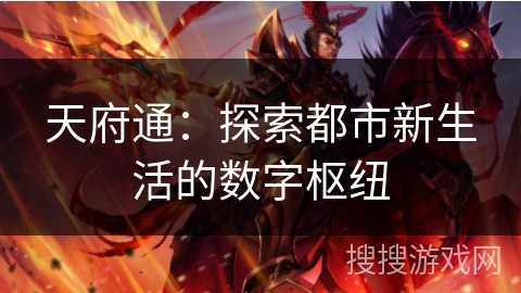 天府通:探索都市新生活的数字枢纽 天府通:探索都市新生活的数字枢纽
