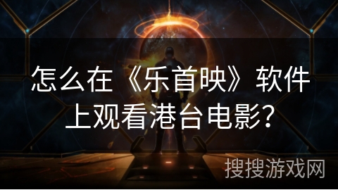 怎么在《乐首映》软件上观看港台电影? 怎么在《乐首映》软件上观看港台电影?