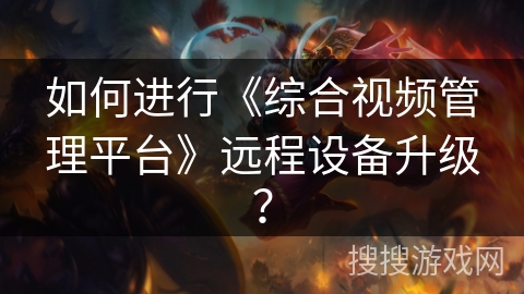 如何进行《综合视频管理平台》远程设备升级? 如何进行《综合视频管理平台》远程设备升级?