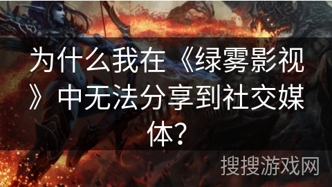 为什么我在《绿雾影视》中无法分享到社交媒体？
