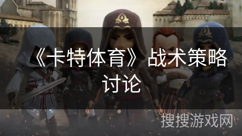 《卡特体育》战术策略讨论 《卡特体育》战术策略讨论