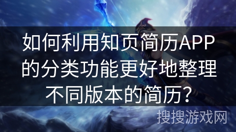 如何利用知页简历APP的分类功能更好地整理不同版本的简历? 如何利用知页简历APP的分类功能更好地整理不同版本的简历?